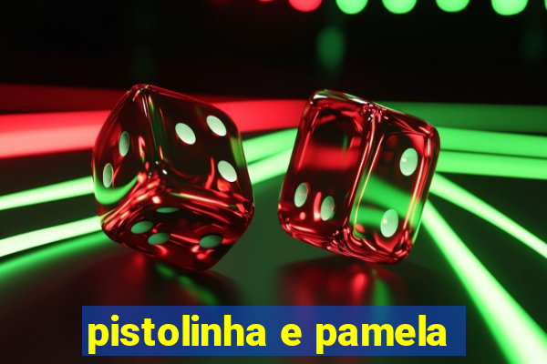 pistolinha e pamela